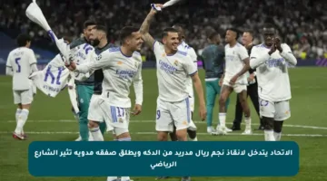 الاتحاد يتدخل لإنقاذ نجم ريال مدريد من الدكة ويطلق صفقة مدوية تثير الشارع الرياضي